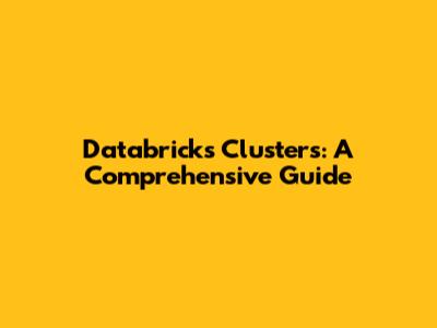 Databricks Clusters: A Comprehensive Guide