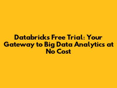 Databricks Free Trial: Your Gateway to Big Data Analytics at No Cost