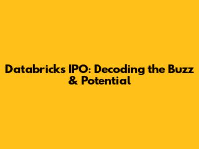 Databricks IPO: Decoding the Buzz & Potential