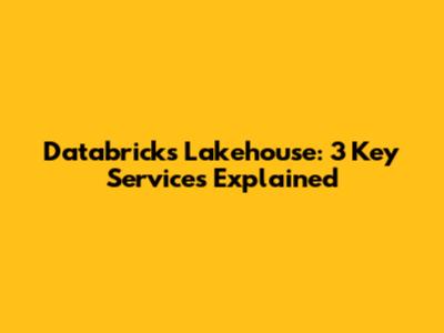 Databricks Lakehouse: 3 Key Services Explained