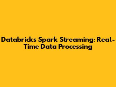 Databricks Spark Streaming: Real-Time Data Processing
