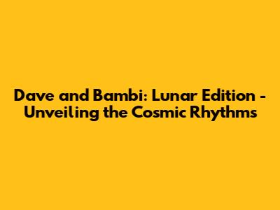Dave and Bambi: Lunar Edition - Unveiling the Cosmic Rhythms