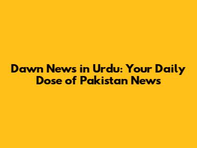 Dawn News in Urdu: Your Daily Dose of Pakistan News