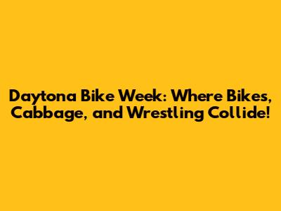Daytona Bike Week: Where Bikes, Cabbage, and Wrestling Collide!