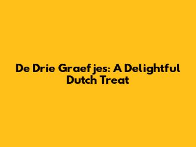De Drie Graefjes: A Delightful Dutch Treat