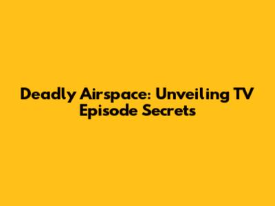 Deadly Airspace: Unveiling TV Episode Secrets