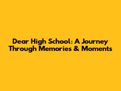 Dear High School: A Journey Through Memories & Moments
