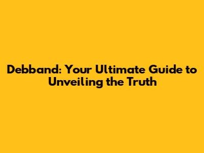 Debband: Your Ultimate Guide to Unveiling the Truth
