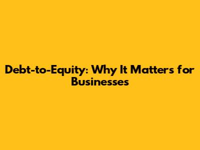 Debt-to-Equity: Why It Matters for Businesses