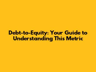 Debt-to-Equity: Your Guide to Understanding This Metric