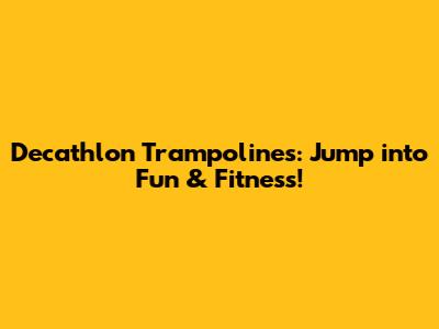Decathlon Trampolines: Jump into Fun & Fitness!