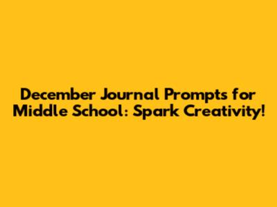December Journal Prompts for Middle School: Spark Creativity!