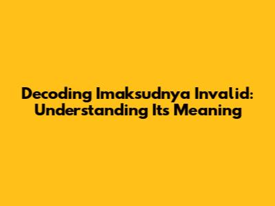 Decoding "Imaksudnya Invalid": Understanding Its Meaning