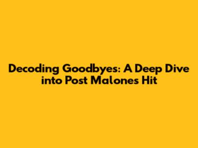 Decoding 'Goodbyes': A Deep Dive into Post Malone's Hit