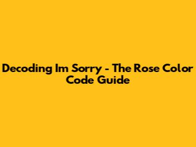 Decoding 'I'm Sorry' - The Rose Color Code Guide