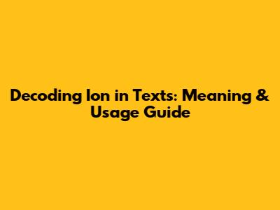 Decoding 'Ion' in Texts: Meaning & Usage Guide