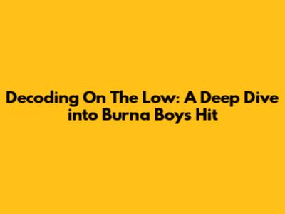 Decoding 'On The Low': A Deep Dive into Burna Boy's Hit
