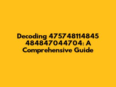 Decoding 475748114845 484847044704: A Comprehensive Guide