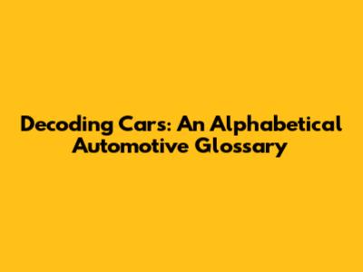 Decoding Cars: An Alphabetical Automotive Glossary