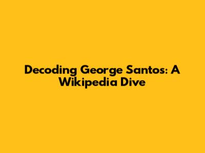 Decoding George Santos: A Wikipedia Dive