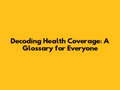 Decoding Health Coverage: A Glossary for Everyone