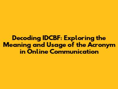 Decoding IDCBF: Exploring the Meaning and Usage of the Acronym in Online Communication