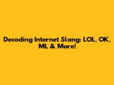 Decoding Internet Slang: LOL, OK, ML & More!