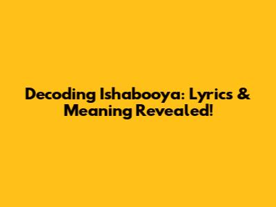 Decoding Ishabooya: Lyrics & Meaning Revealed!
