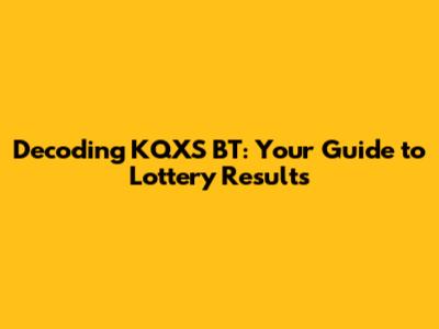 Decoding KQXS BT: Your Guide to Lottery Results