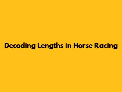 Decoding Lengths in Horse Racing