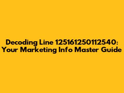 Decoding Line 125161250112540: Your Marketing Info Master Guide