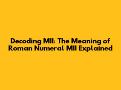 Decoding MII: The Meaning of Roman Numeral MII Explained