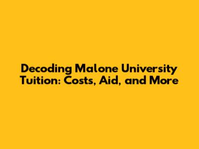 Decoding Malone University Tuition: Costs, Aid, and More