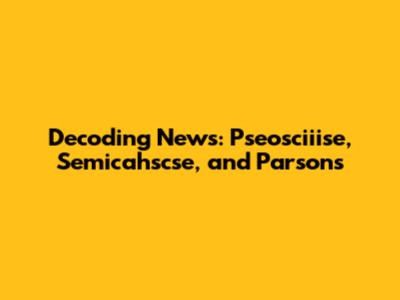 Decoding News: Pseosciiise, Semicahscse, and Parsons