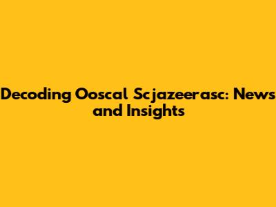 Decoding Ooscal Scjazeerasc: News and Insights