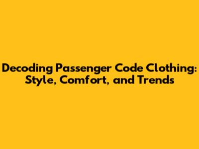 Decoding Passenger Code Clothing: Style, Comfort, and Trends