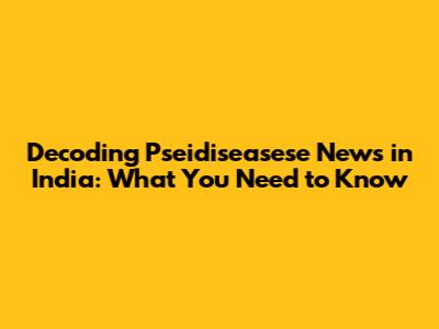 Decoding Pseidiseasese News in India: What You Need to Know