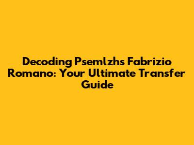 Decoding Psemlzh's Fabrizio Romano: Your Ultimate Transfer Guide