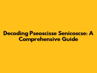 Decoding Pseoscisse Senicoscse: A Comprehensive Guide