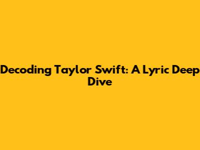 Decoding Taylor Swift: A Lyric Deep Dive