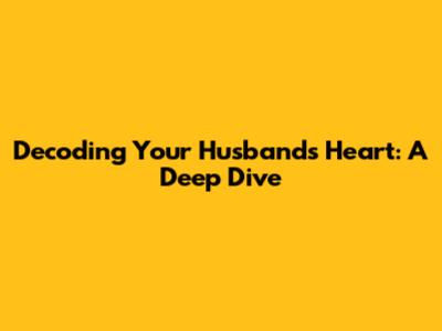 Decoding Your Husband's Heart: A Deep Dive