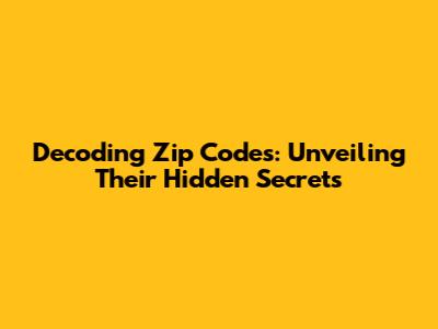 Decoding Zip Codes: Unveiling Their Hidden Secrets