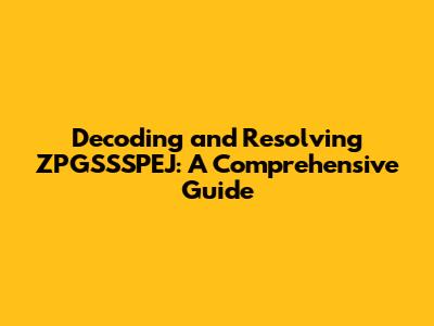 Decoding and Resolving ZPGSSSPEJ: A Comprehensive Guide