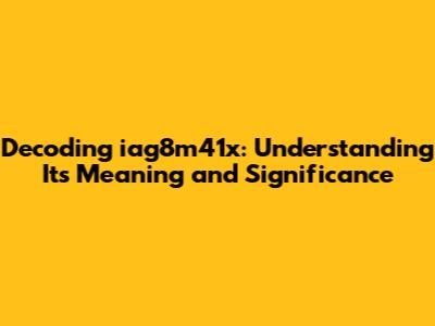 Decoding iag8m41x: Understanding Its Meaning and Significance