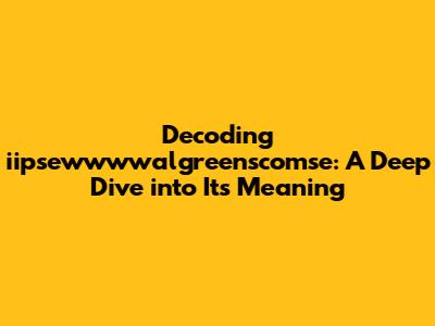 Decoding iipsewwwwalgreenscomse: A Deep Dive into Its Meaning