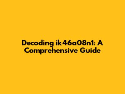Decoding ik46a08n1: A Comprehensive Guide