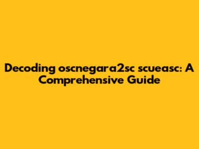 Decoding oscnegara2sc scueasc: A Comprehensive Guide