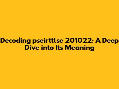 Decoding pseirttlse 201022: A Deep Dive into Its Meaning