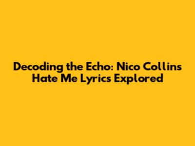 Decoding the Echo: Nico Collins' 'Hate Me' Lyrics Explored