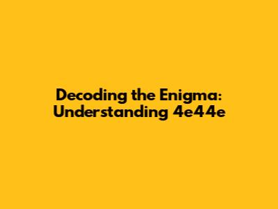 Decoding the Enigma: Understanding 4e44e